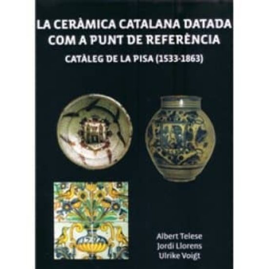 LA CERAMICA CATALANA DATADA COM A PUNT DE REFERENCIA: CATALEG DE LA PISA (1533-1863)
				 (edición en catalán)