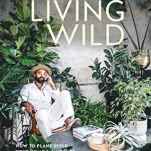 LIVING WILD: HOW TO PLANT STYLE YOUR HOME AND CULTIVATE HAPPINESS
				 (edición en inglés)