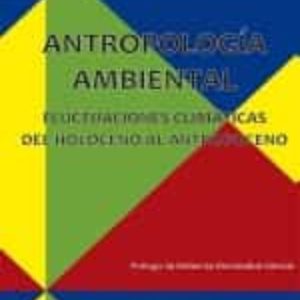 ANTROPOLOGIA AMBIENTAL. FLUCTUACIONES CLIMATICAS DEL HOLOCENO AL ANTROPOCENO