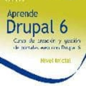 APRENDE DRUPAL 6: NIVEL INICIAL: CURSO DE CREACION Y GESTION DE P ORTALES WEB CON DRUPAL 6