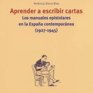 APRENDER A ESCRIBIR CARTAS: LOS MANUALES EPISTOLARES EN LA ESPAÑA CONTEMPORANEA (1927-1945)