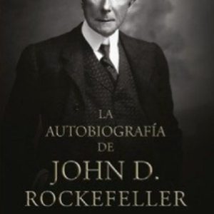 AUTOBIOGRAFIA DE JOHN D. ROCKEFELLER, EL HOMBRE MAS RICO DEL MUNDO