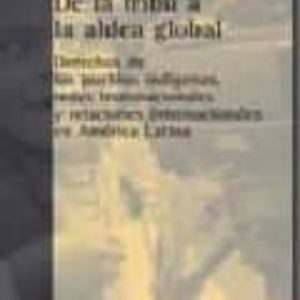 DE LA TRIBU A LA ALDEA GLOBAL: DERECHOS DE LOS PUEBLOS INDIGENAS REDES TRANSNACIONALES Y RELACIONES INTERNACIONALES EN AMERICA LATINA