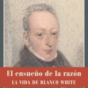 EL ENSUEÑO DE LA RAZON: EL ENSUEÑO DE LA RAZON: LA VIDA DE BLANCO WHITE