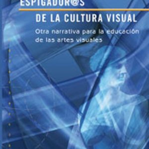 ESPIGADORAS DE LA CULTURA VISUAL: OTRA NARRATIVA PARA LA EDUCACIO N DE LAS ARTES VISUALES