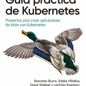 GUIA PRACTICA DE KUBERNETES: PROYECTOS PARA CREAR APLICACIONES DE EXITO CON KUBERNETES