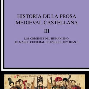 HISTORIA DE LA PROSA MEDIEVAL CASTELLANA III: LOS ORIGENES DEL HU MANISMO, EL MARCO CULTURAL DE ENRIQUE III Y JUAN II