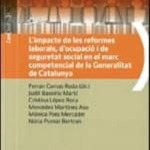 L IMPACTE DE LES REFORMES LABORALS, D OCUPACIÓ I DE SEGURETAT SOC IAL EN EL MARC COMPETENCIAL DE LA GENERALITAT DE CATALUNYA
				 (edición en catalán)