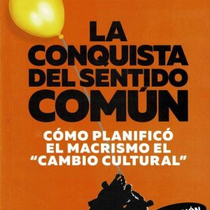LA CONQUISTA DEL SENTIDO COMUN: COMO PLANIFICO EL MACRISMO EL CAMBIO CULTURAL