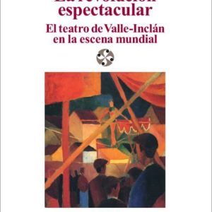 LA REVOLUCION ESPECTACULAR: EL TEATRO DE VALLE-INCLAN EN LA ESCEN A ESPAÑOLA