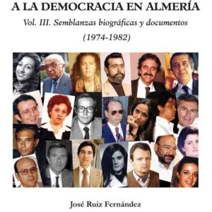 LA TRANSICIÓN POLÍTICA A LA DEMOCRACIA EN ALMERÍA (VOL.III): SEMBLANZAS BIOGRÁFICAS Y DOCUMENTOS (1974-1982)