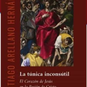 LA TUNICA INCONSUTIL: EL CORAZON DE JESUS EN LA PASION DE CRISTO