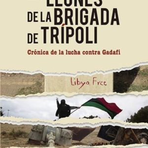 LOS LEONES DE LA BRIGADA DE TRIPOLI: CRONICA DE LA LUCHA CONTRA GADAFI