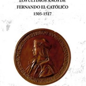 LOS ULTIMOS AÑOS DE FERNANDO EL CATOLICO 1505-1517