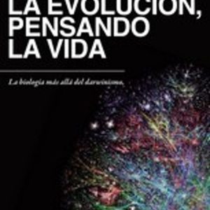 PENSANDO LA EVOLUCION, PENSANDO LA VIDA: LA BIOLOGIA MAS ALLA DEL DARWINISMO
