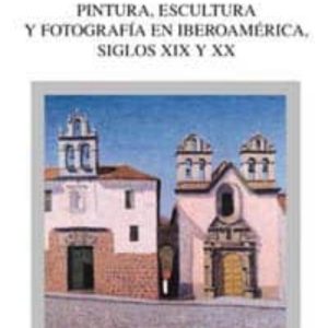 PINTURA, ESCULTURA Y FOTOGRAFIA EN IBEROAMERICA, SIGLOS XIX Y XX