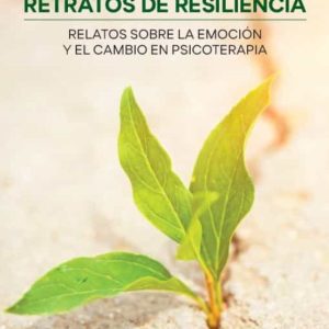 RETRATOS DE RESILIENCIA: RELATOS SOBRE LA EMOCION Y EL CAMBIO EN PSICOTERAPIA