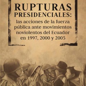 RUPTURAS PRESIDENCIALES: LAS ACCIONES DE LA FUERZA PUBLICA ANTE MOVIMIENTOS NOVIOLENTOS DEL ECUADOR EN 1997, 2000 Y 2005