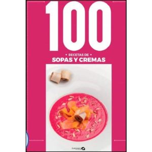 100 RECETAS SOPAS Y CREMAS: 100 MANERAS DE COCINAR SOPAS Y CREMAS