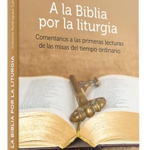 A LA BIBLIA POR LA LITURGIA: COMENTARIOS A LAS PRIMERAS LECTURAS DE LAS MISAS DEL TIEMPO ORDINARIO. AÑO IMPAR