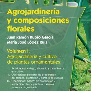 AGROJARDINERIA Y COMPOSICIONES FLORALES (VOL. 1): AGROJARDINERIA Y CULTIVO DE PLANTAS ORNAMENTALES