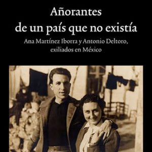 AÑORANTES DE UN PAIS QUE NO EXISTIA: ANA MARTINEZ IBORRRA Y ANTONIO DELTORO. EXILIADOS EN MEXICO