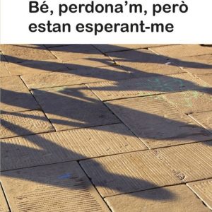 BÉ, PERDONA´M, PERÒ ESTAN ESPERANT-ME
				 (edición en catalán)