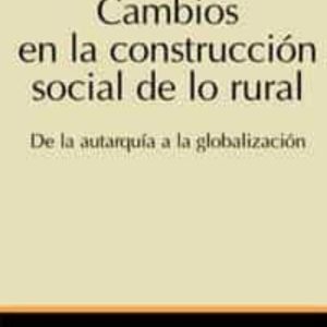 CAMBIOS EN LA CONSTRUCCION SOCIAL DE LO RURAL: DE LA AUTARQUIA A LA GLOBALIZACION