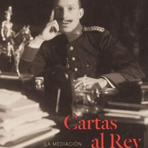 CARTAS AL REY. LA MEDIACION HUMANITARIA DE ALFONSO XIII EN LA GRAN GUERRA