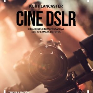 CINE DSLR (3ª ED.): CREACIONES CINEMATOGRAFICAS CON TU CAMARA DE FOTOS