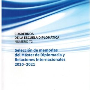 CUADERNOS DE LA ESCUELA DIPLOMATICA N 72. SELECCION DE MEMORIAS DEL MASTER DE DIPLOMACIA Y RELACIONES INTERNACIONALES 2020-2021