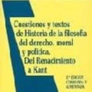 CUESTIONES Y TEXTOS DE HISTORIA DE LA FILOSOFIA DEL DERECHO, MORA L Y POLITICA: DEL RENACIMIENTO A KANT