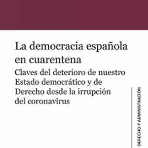 DEMOCRACIA ESPAÑOLA EN CUARENTENA.CLAVES DEL DETERIORO DE NUESTRO ESTADO DEMOCRÁTICO Y DE DERECHO DESDE LA IRRUPCIÓN DEL CORONAVIRUS