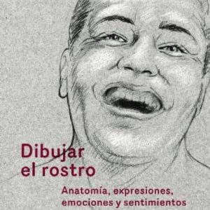 DIBUJAR EL ROSTRO: ANATOMIA, EXPRESIONES, EMOCIONES Y SENTIMIENTOS