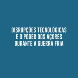 DISRUPÇOES TECNOLOGICAS E O PODER DOS AÇORES DURANTE A GUERRA FRIA
				 (edición en portugués)