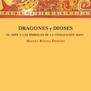 DRAGONES Y DIOSES: EL ARTE Y LOS SIMBOLOS DE LA CIVILIZACION MAYA