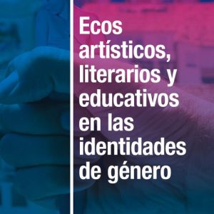 ECOS ARTÍSTICOS, LITERARIOS Y EDUCATIVOS EN LAS IDENTIDADES DE GE NERO
