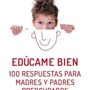 EDUCAME BIEN: 100 RESPUESTAS PARA MADRES Y PADRES PREOCUPADOS