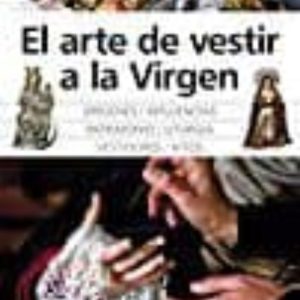 EL ARTE DE VESTIR A LA VIRGEN: ORIGENES, INFLUENCIAS, PATRIMONIO, LITURGI, VESTIDORES, HITOS