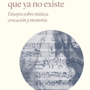 EL ECO DE LO QUE YA NO EXISTE: ENSAYOS SOBRE MUSICA, EVOCACION Y MEMORIA