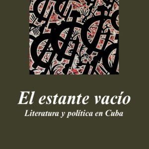 EL ESTANTE VACIO: LITERATURA Y POLITICA EN CUBA