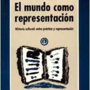 EL MUNDO COMO REPRESENTACION: HISTORIA CULTURAL. ENTRE LAS PRACTI CAS Y LA REPRESENTACION