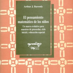 EL PENSAMIENTO MATEMATICO DE LOS NIÑOS: UN MARCO EVOLUTIVO PARA M AESTROS DE PREESCOLAR, CICLO INICIAL Y EDUCACION ESPECIAL (2ªED.)