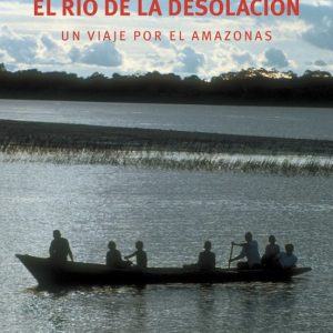 EL RIO DE LA DESOLACION: UN VIAJE POR EL AMAZONAS
