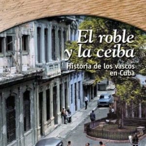 EL ROBLE Y LA CEIBA: HISTORIA DE LOS VASCOS EN CUBA