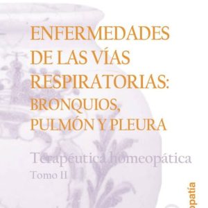 ENFERMEDADES DE LAS VIAS RESPIRATORIAS: BRONQUIOS, PULMON Y PLEUR A: TERAPEUTICA HOMEOPATICA (T. II)