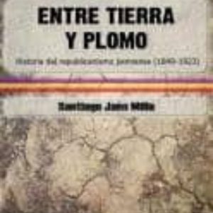 ENTRE TIERRA Y PLOMO: HISTORIA DEL REPUBLICANISMO JIENENSE (1849- 1923)