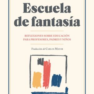 ESCUELA DE FANTASIA: REFLEXIONES SOBRE EDUCACION PARA PROFESORES, PADRES Y NIÑOS