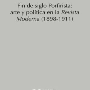 FIN DE SIGLO PORFIRISTA: ARTE Y POLITICA EN LA REVISTA MODERNA (1898-1911)