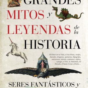 GRANDES MITOS Y LEYENDAS DE LA HISTORIA: SERES FANTASTICOS Y TIERRAS LEGENDARIAS